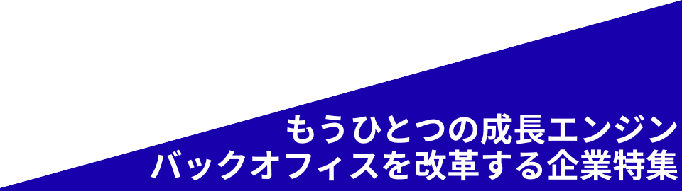 もうひとつの成長エンジン、バックオフィスを改革する企業特集
