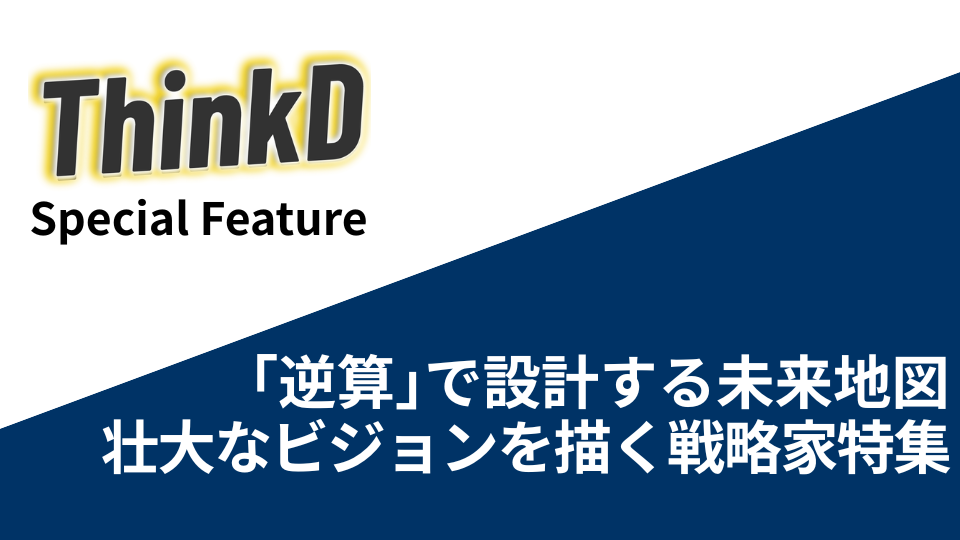 「逆算」で設計する未来地図。壮大なビジョンを描く戦略家特集